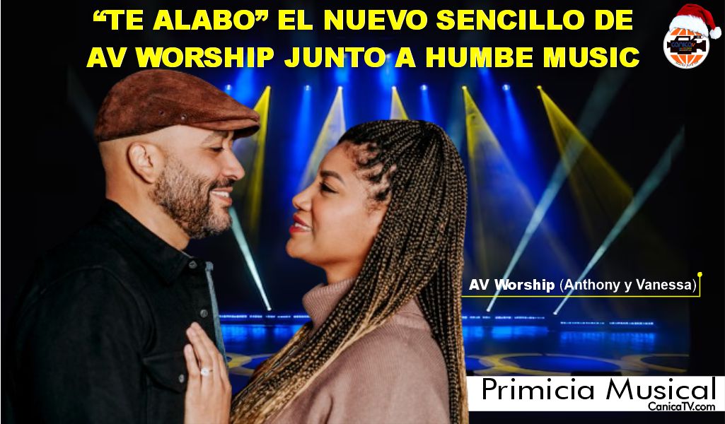 AV WORSHIP (ANTHONY Y VANESSA) PRESENTARON SU NUEVO SENCILLO “TE ALABO” JUNTO A HUMBE MUSIC